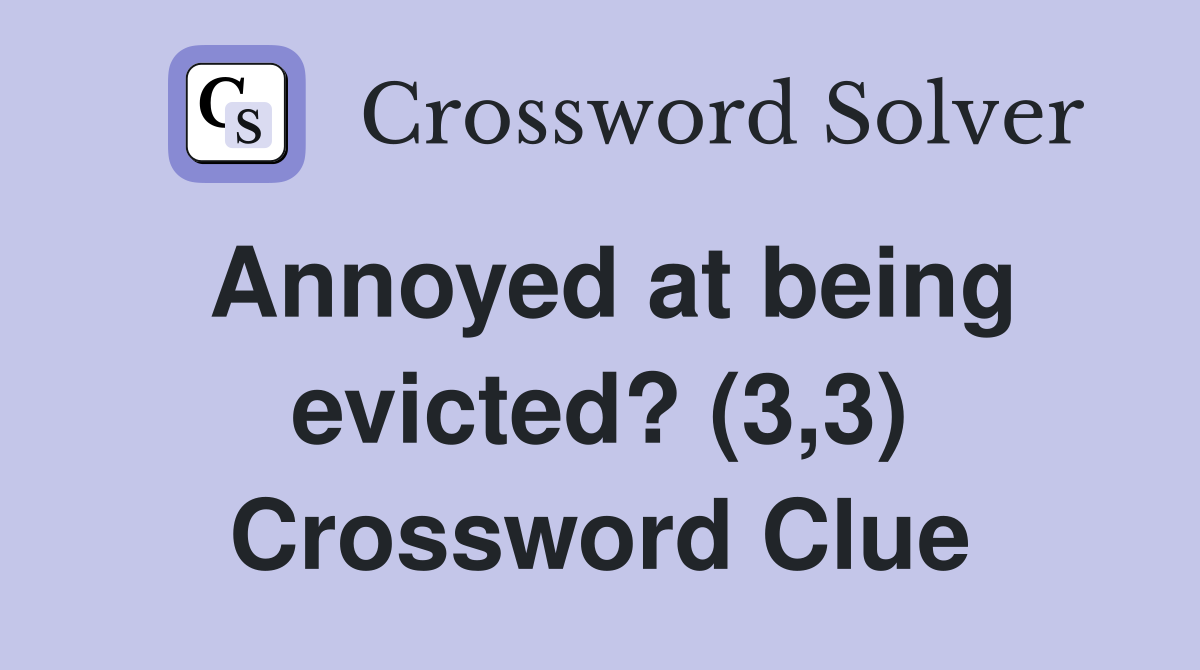 Annoyed at being evicted? (3,3) Crossword Clue