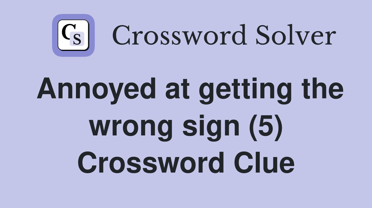 Annoyed at getting the wrong sign (5) Crossword Clue