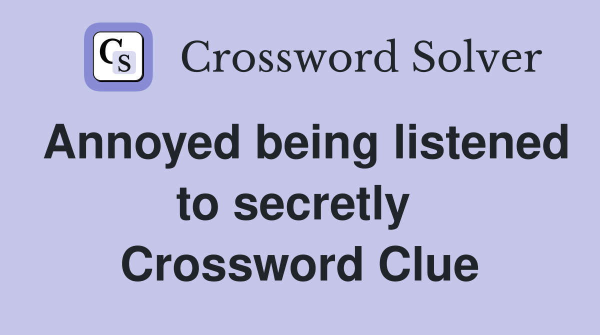 Annoyed being listened to secretly  Crossword Clue