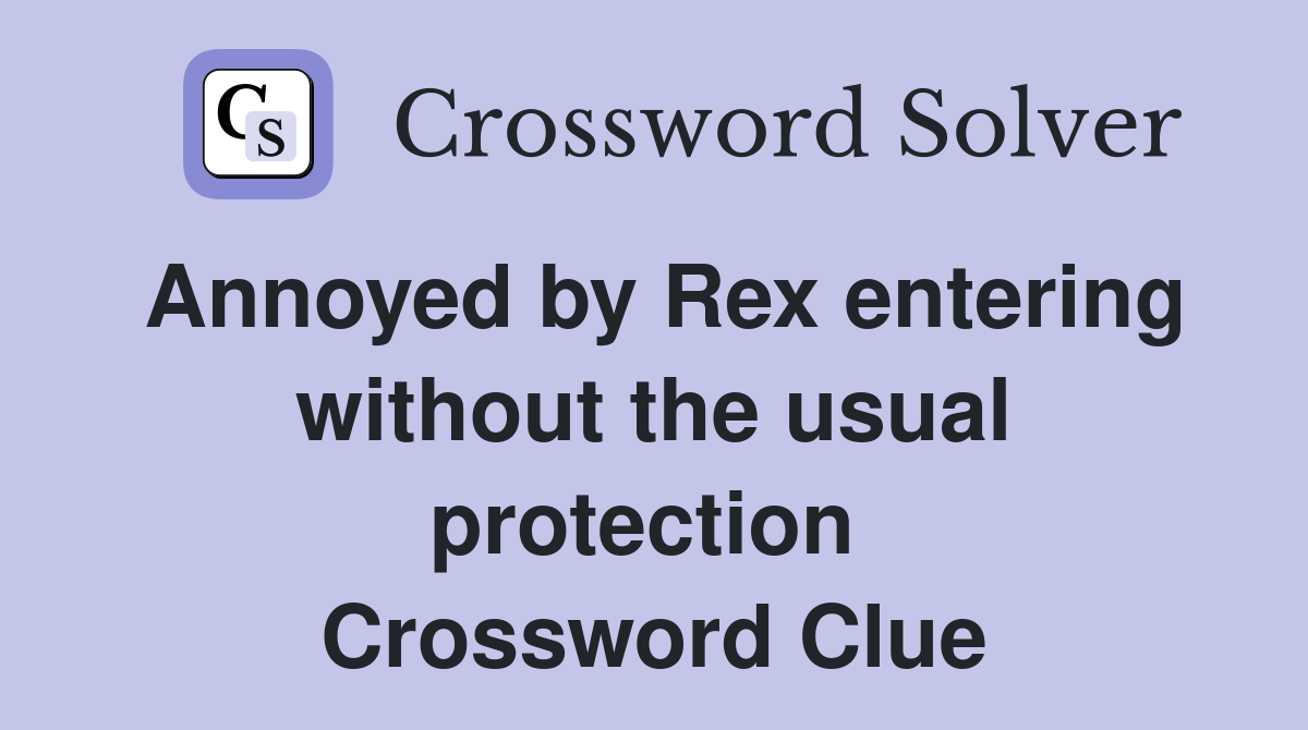 Annoyed by Rex entering without the usual protection  Crossword Clue