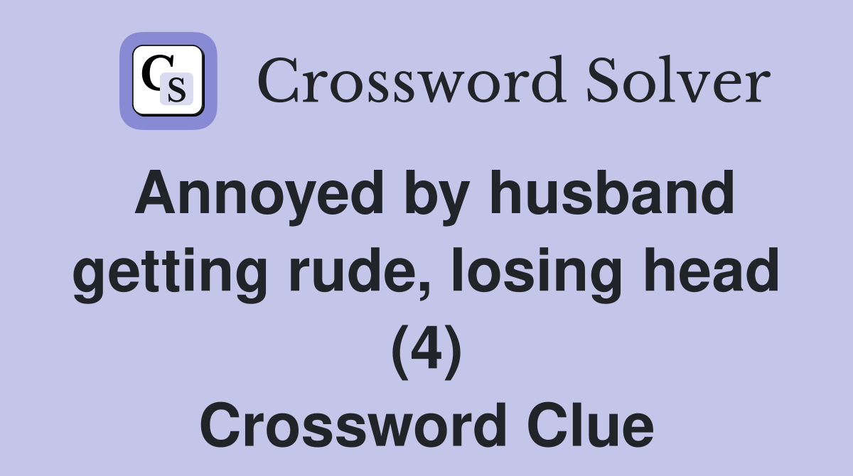 Annoyed by husband getting rude, losing head (4) Crossword Clue