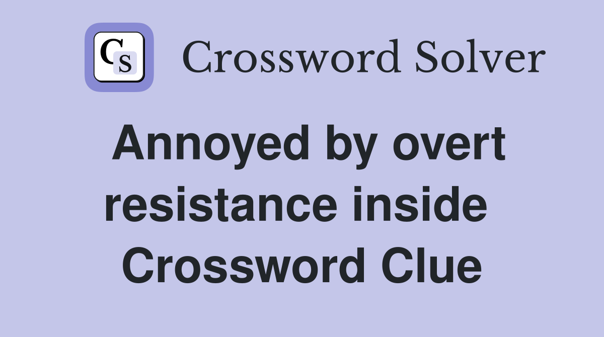 Annoyed by overt resistance inside  Crossword Clue