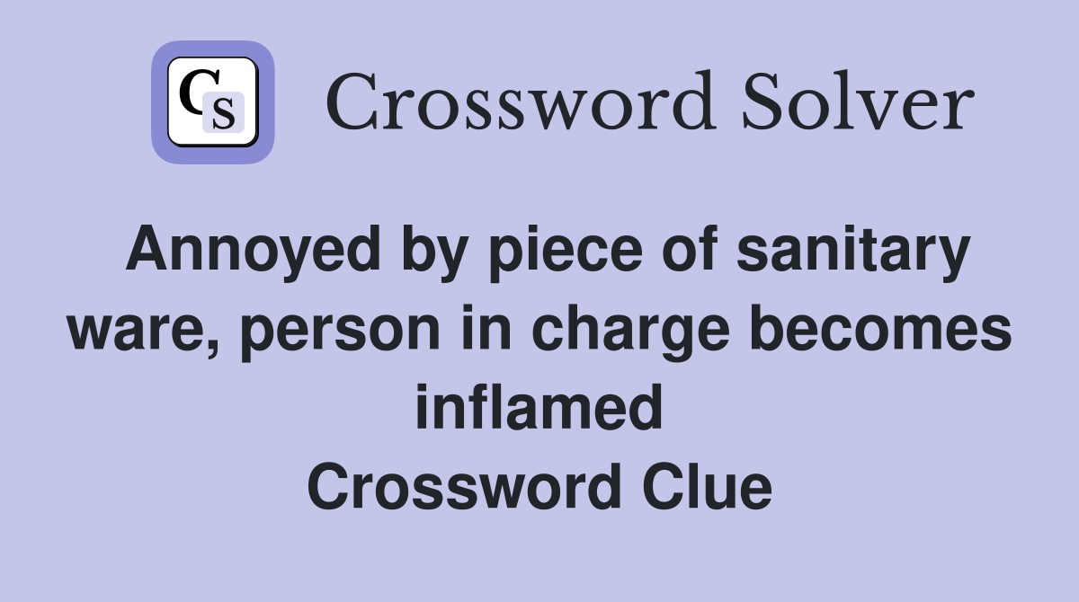 Annoyed by piece of sanitary ware, person in charge becomes inflamed Crossword Clue
