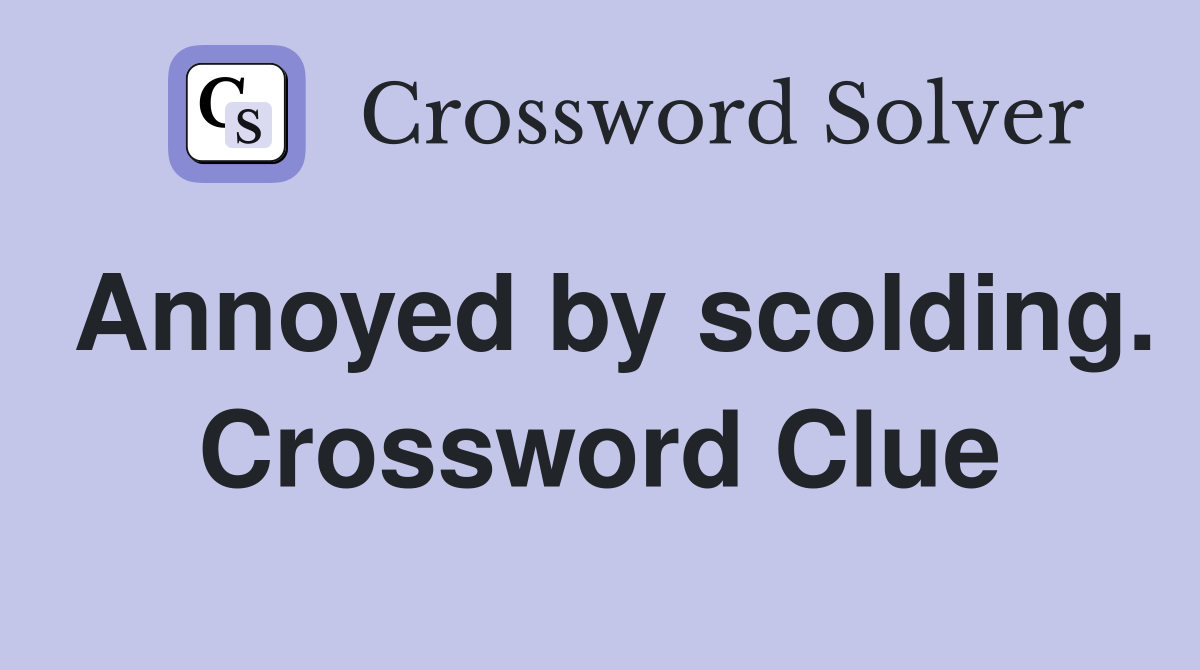 Annoyed by scolding. Crossword Clue