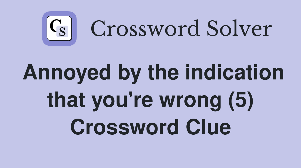 Annoyed by the indication that you're wrong (5) Crossword Clue