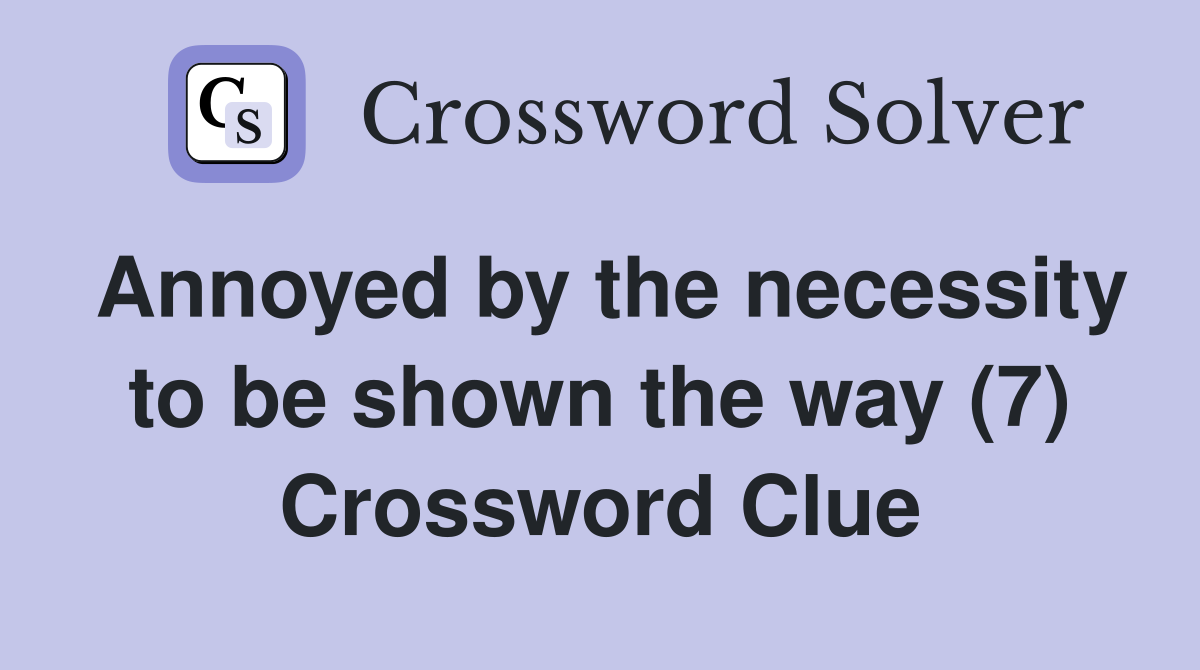 Annoyed by the necessity to be shown the way (7) Crossword Clue