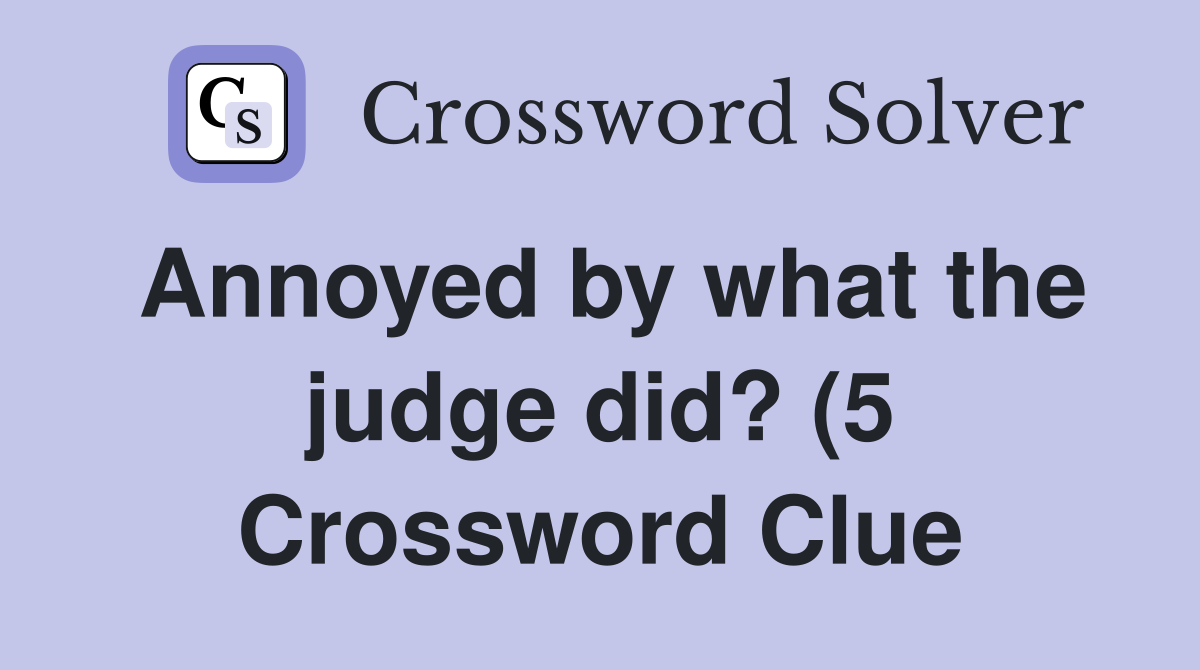 Annoyed by what the judge did? (5) Crossword Clue Answers Crossword Annoyed by what the judge did? (5) Crossword Clue Answers Crossword