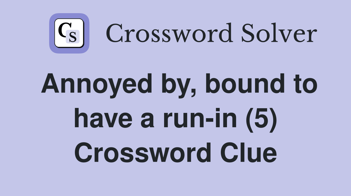 Annoyed by, bound to have a run-in (5) Crossword Clue