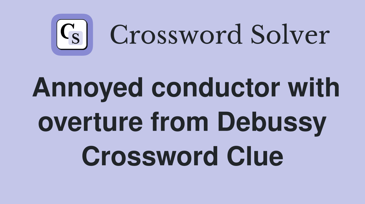 Annoyed conductor with overture from Debussy Crossword Clue