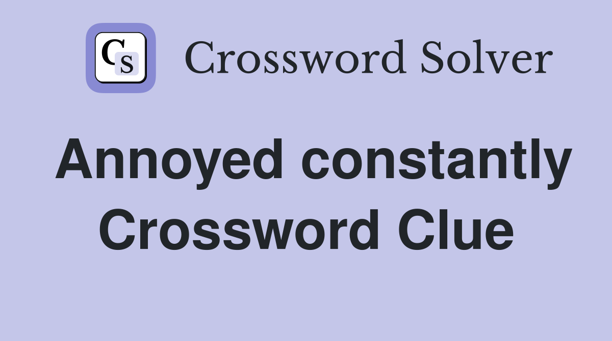 Annoyed constantly Crossword Clue