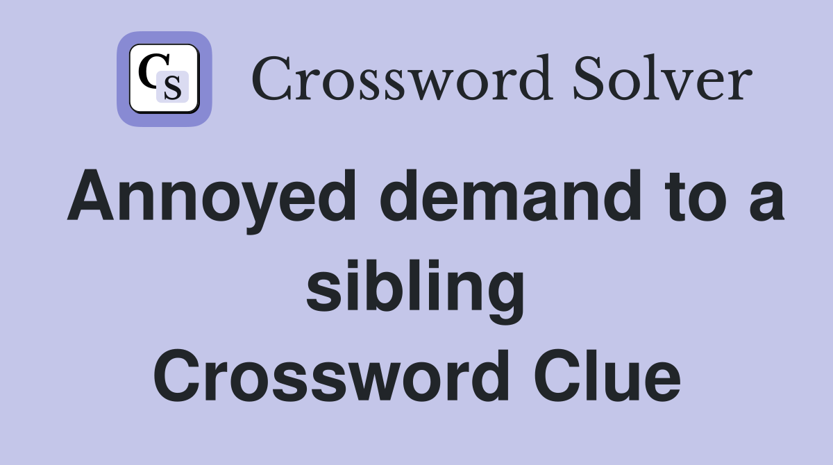 Annoyed demand to a sibling Crossword Clue