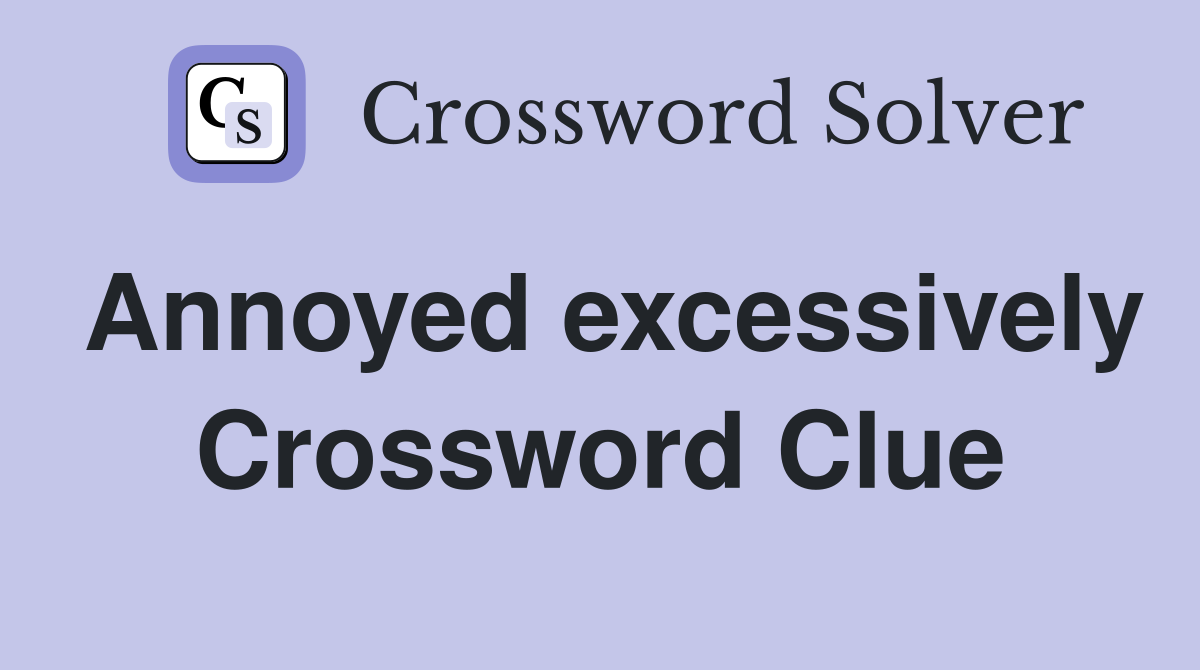 Annoyed excessively Crossword Clue
