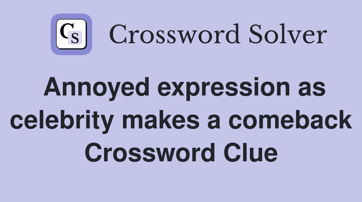 Annoyed expression as celebrity makes a comeback Crossword Clue