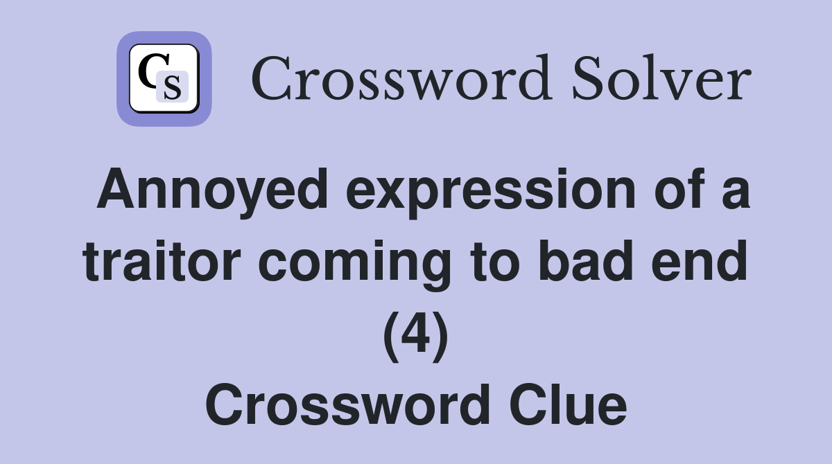 Annoyed expression of a traitor coming to bad end (4) Crossword Clue