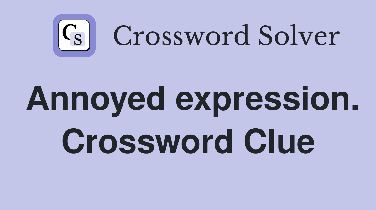 Annoyed expression. Crossword Clue