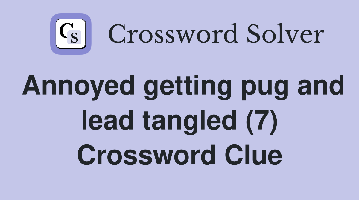 Annoyed getting pug and lead tangled (7) Crossword Clue