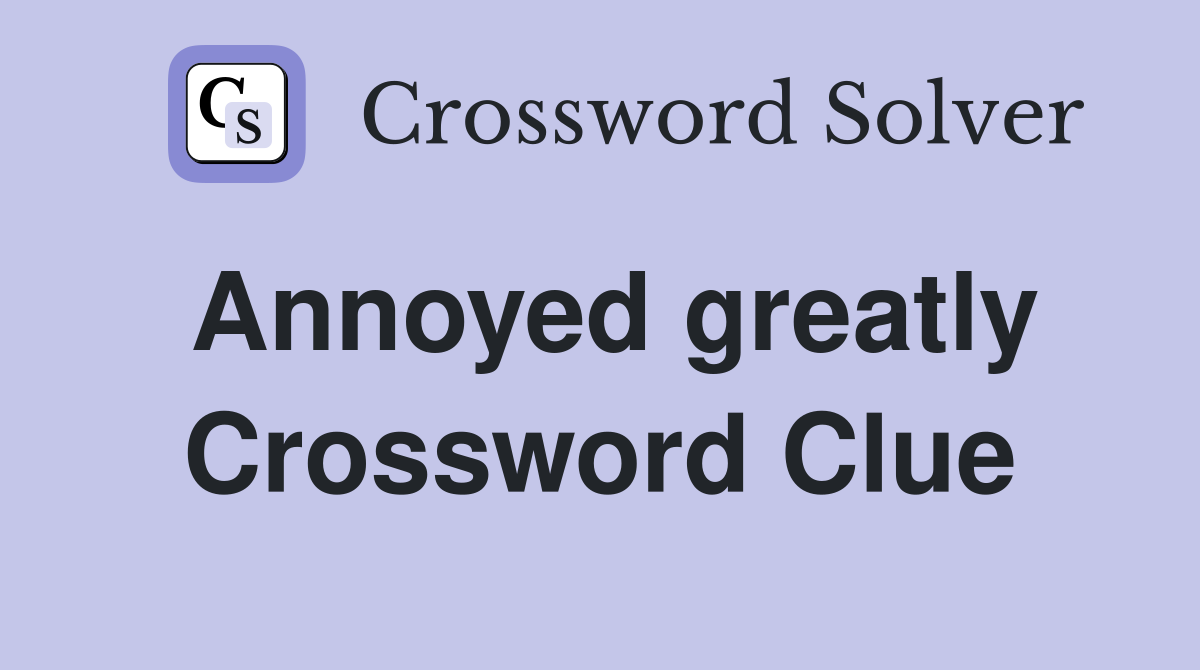 Annoyed greatly Crossword Clue