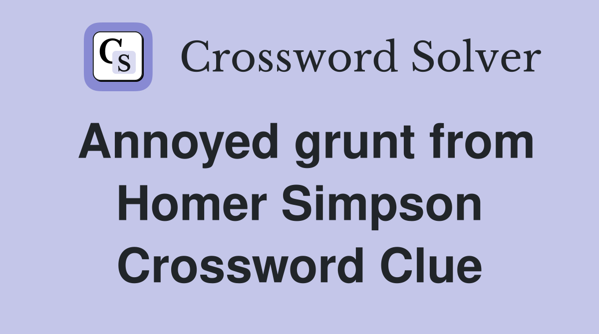 Annoyed grunt from Homer Simpson Crossword Clue