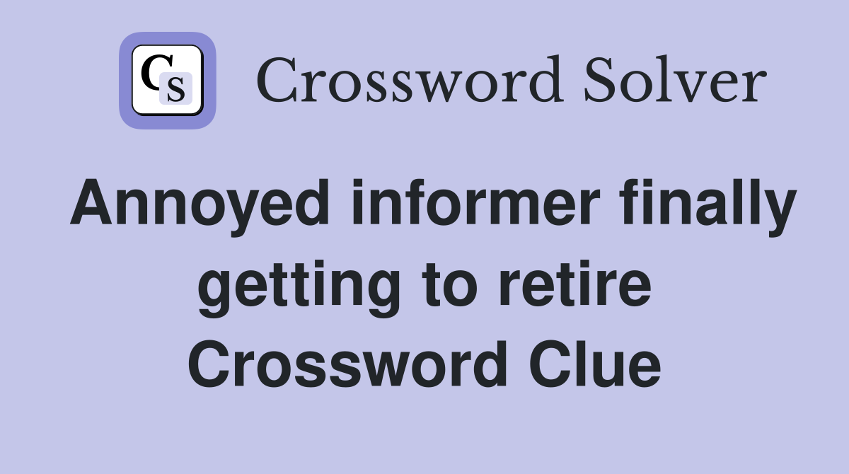 Annoyed informer finally getting to retire Crossword Clue