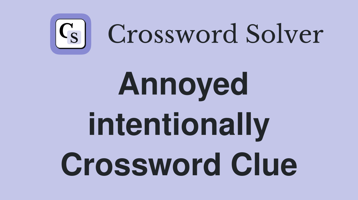 Annoyed intentionally Crossword Clue