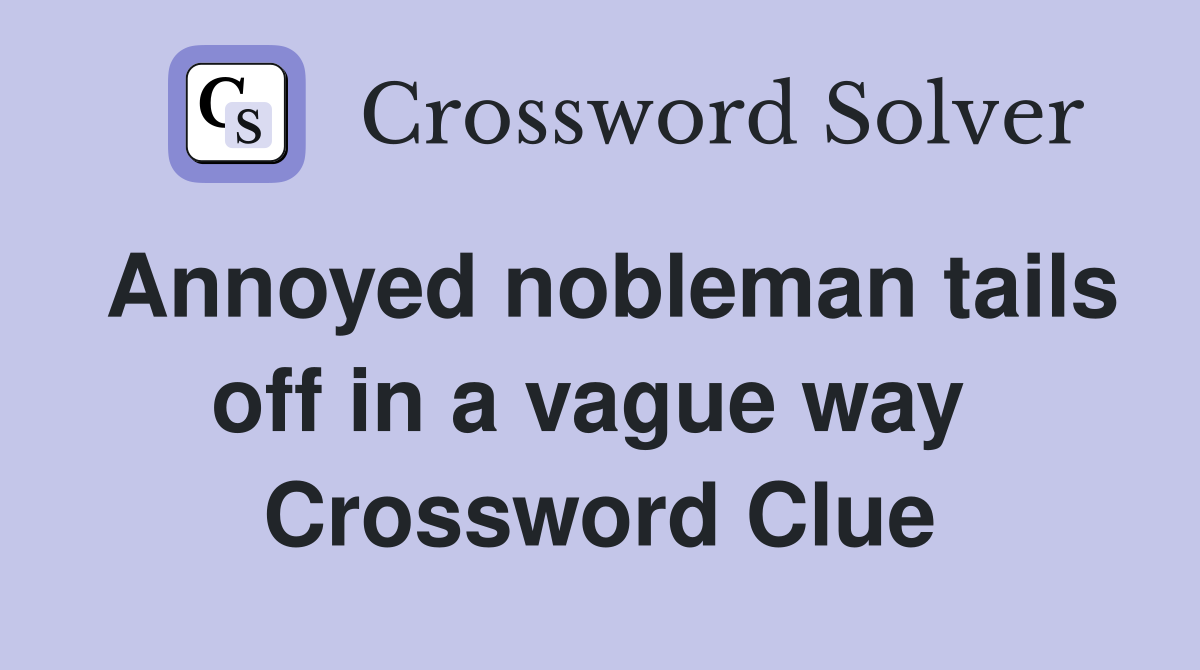 Annoyed nobleman tails off in a vague way  Crossword Clue