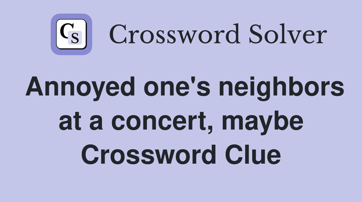 Annoyed one's neighbors at a concert, maybe Crossword Clue