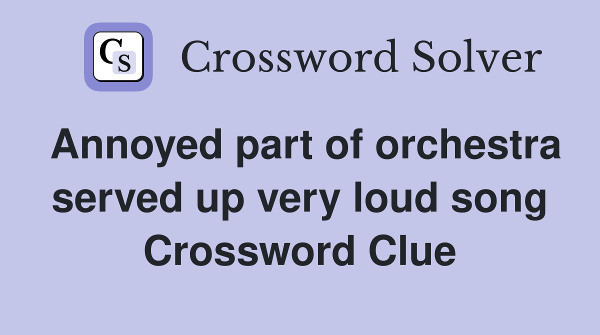 Annoyed part of orchestra served up very loud song Crossword Clue