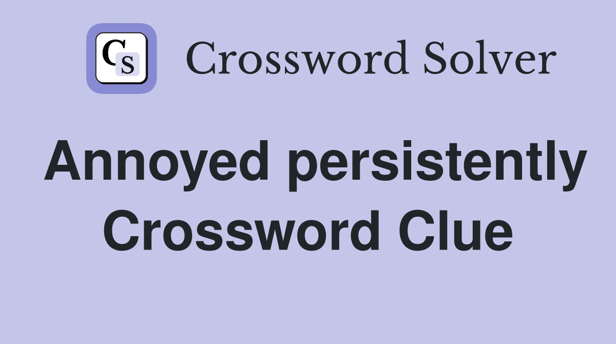 Annoyed persistently Crossword Clue