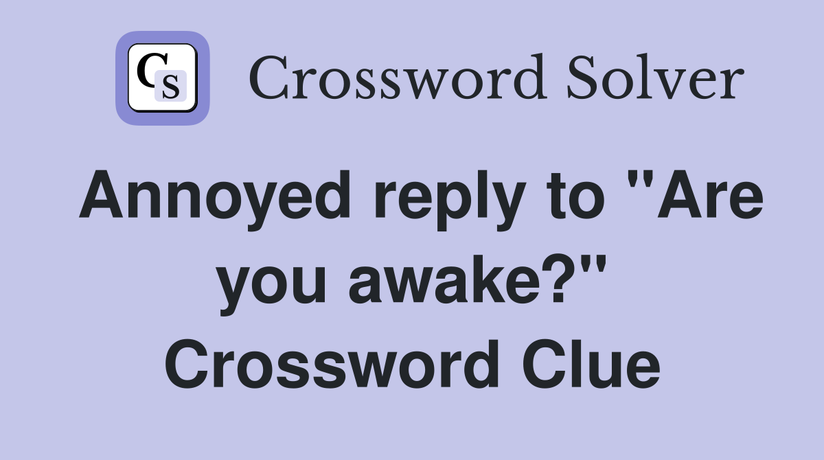 Annoyed reply to "Are you awake?" Crossword Clue