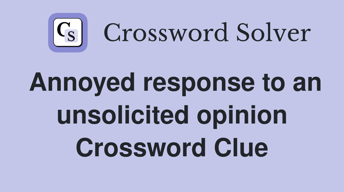 Annoyed response to an unsolicited opinion Crossword Clue