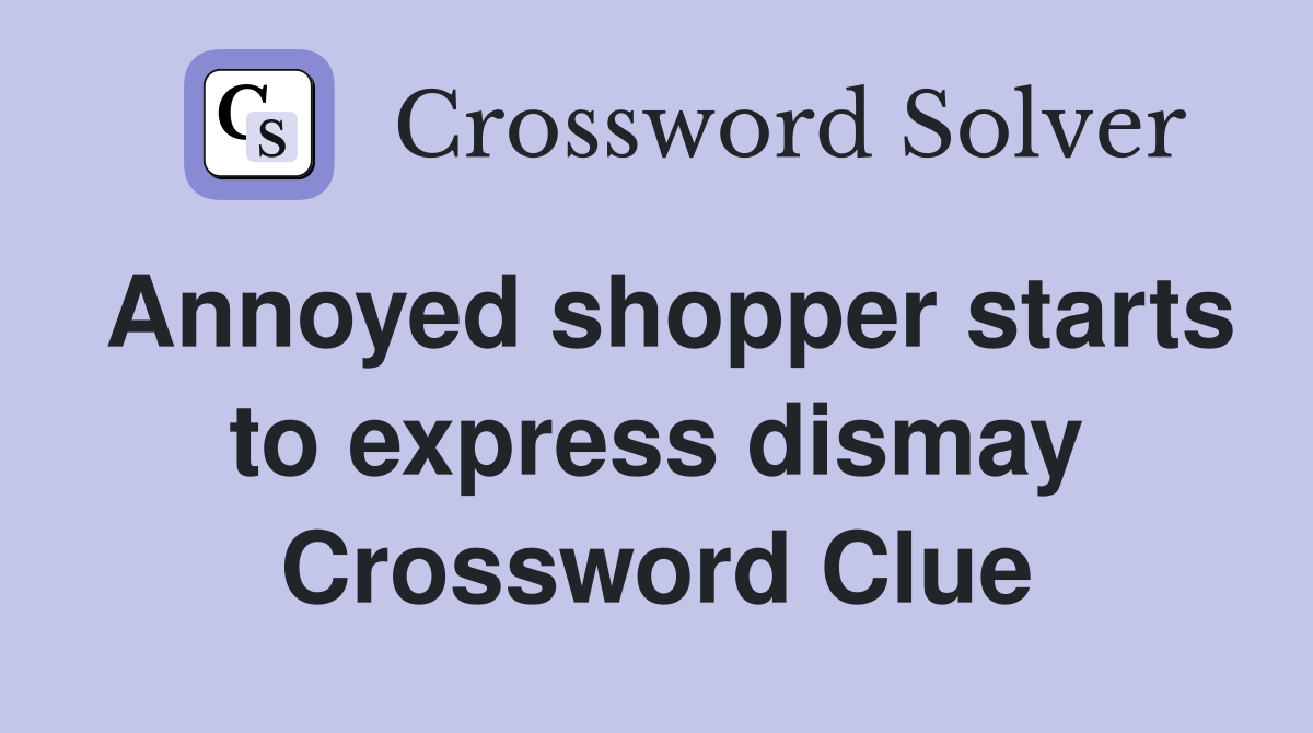 Annoyed shopper starts to express dismay Crossword Clue