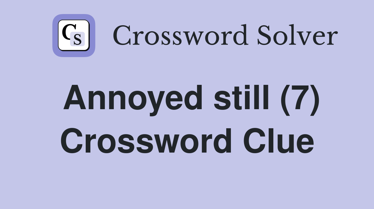 Annoyed still (7) Crossword Clue