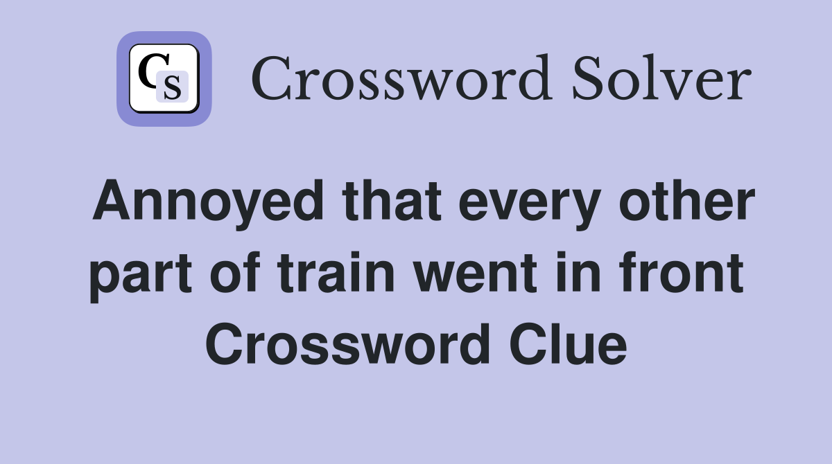 Annoyed that every other part of train went in front Crossword Clue