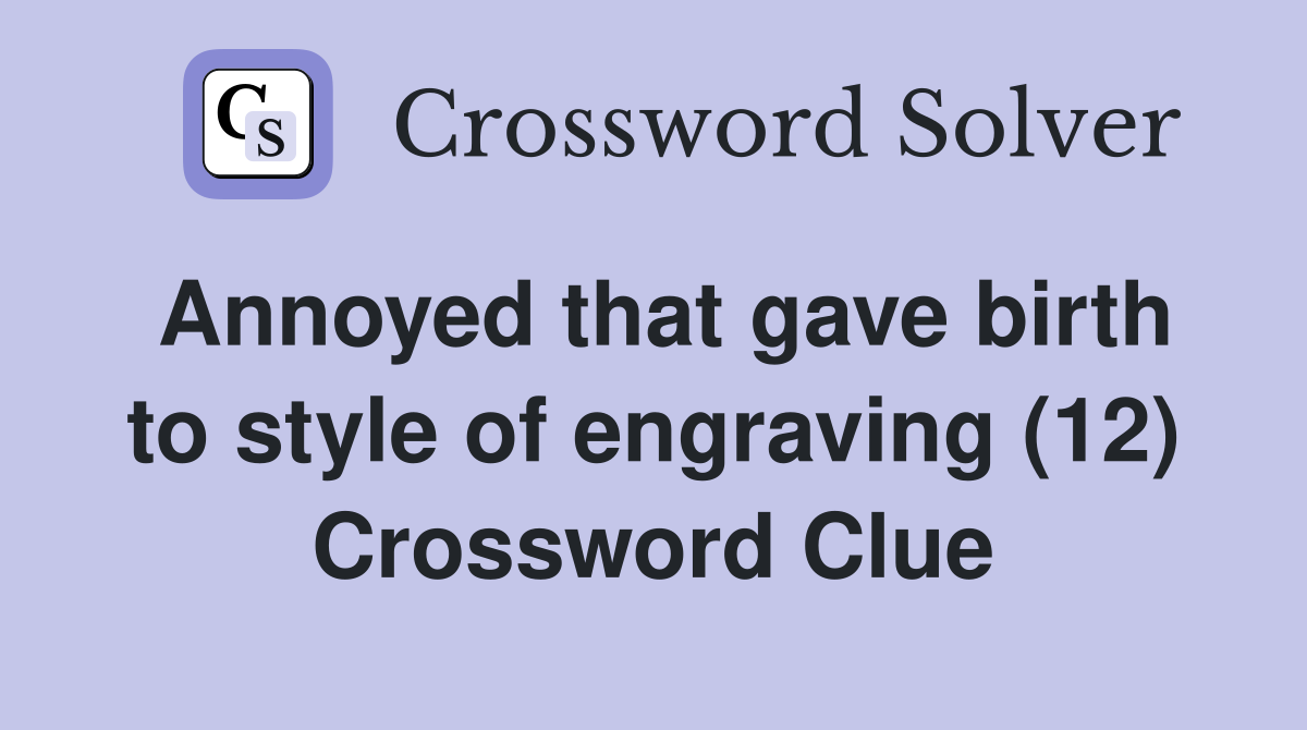 Annoyed that gave birth to style of engraving (12) Crossword Clue