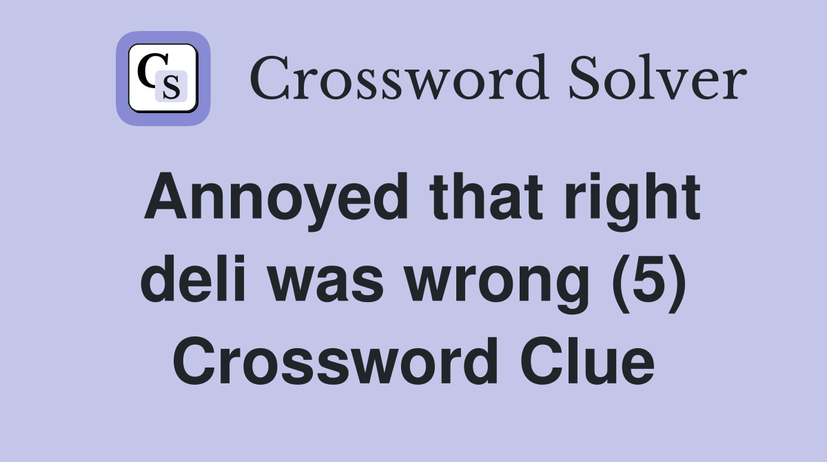 Annoyed that right deli was wrong (5) Crossword Clue