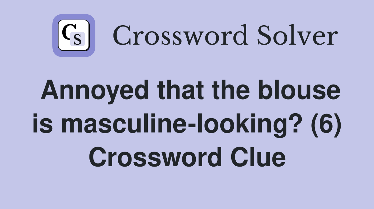Annoyed that the blouse is masculine-looking? (6) Crossword Clue