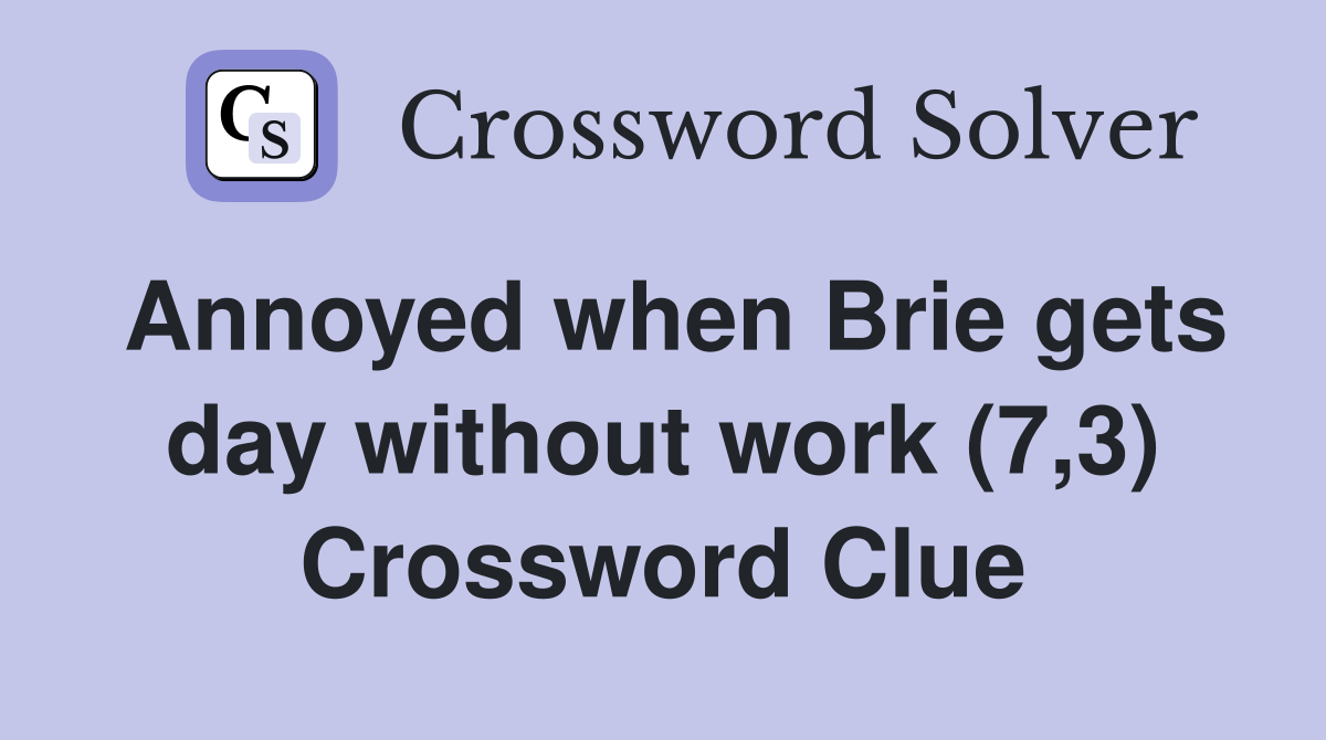 Annoyed when Brie gets day without work (7,3) Crossword Clue