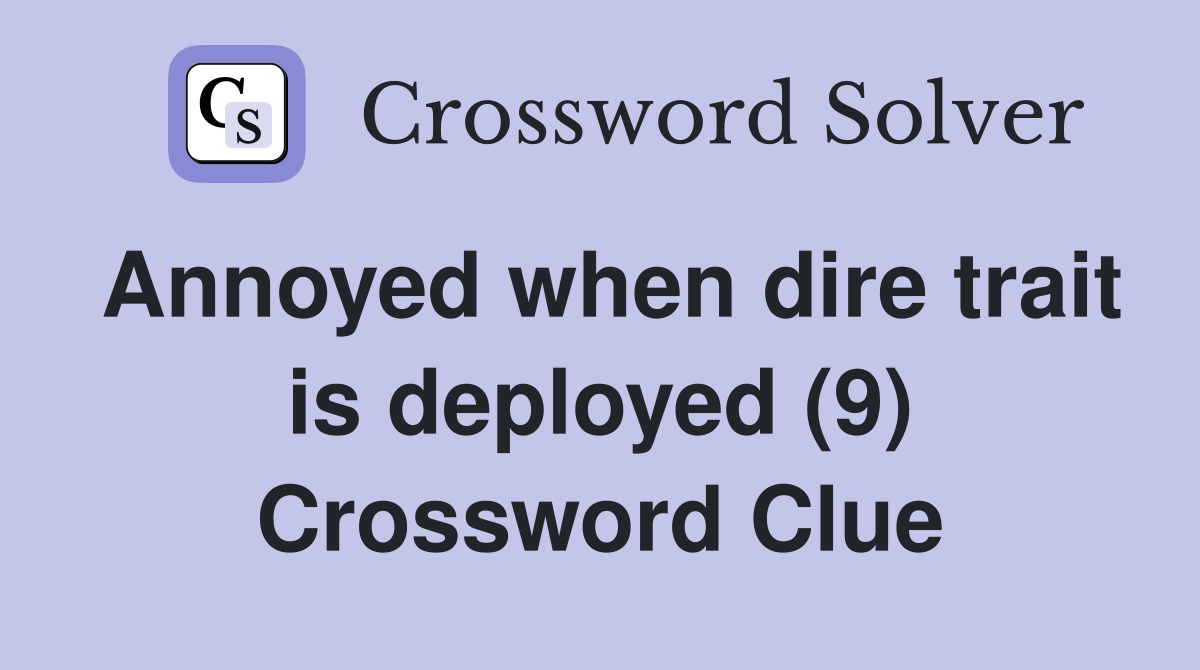 Annoyed when dire trait is deployed (9) Crossword Clue