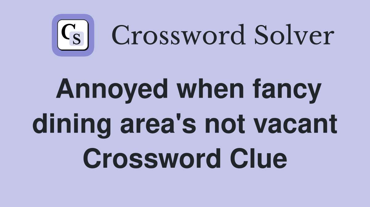 Annoyed when fancy dining area's not vacant Crossword Clue