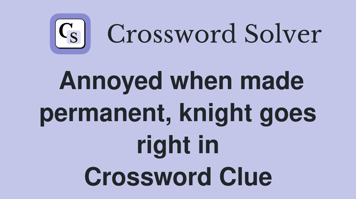 Annoyed when made permanent, knight goes right in Crossword Clue