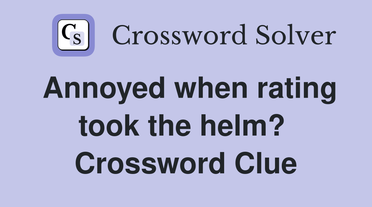 Annoyed when rating took the helm?  Crossword Clue
