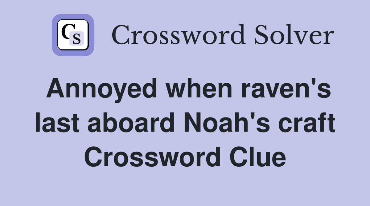 Annoyed when raven's last aboard Noah's craft Crossword Clue