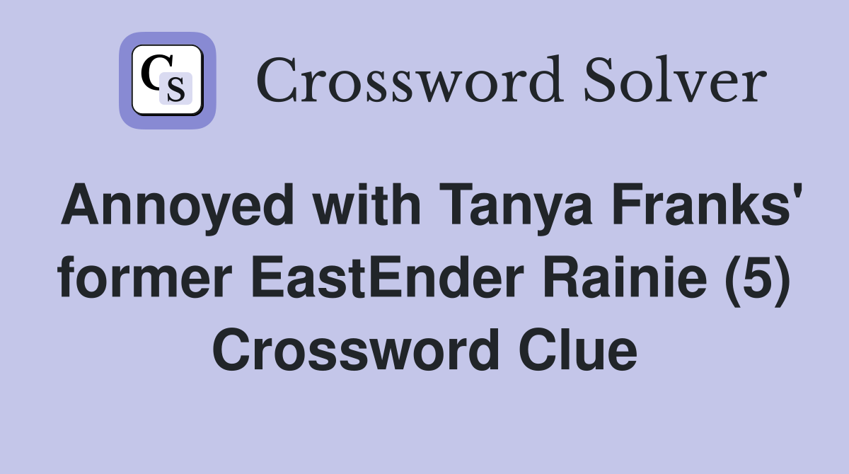 Annoyed with Tanya Franks' former EastEnder Rainie (5) Crossword Clue