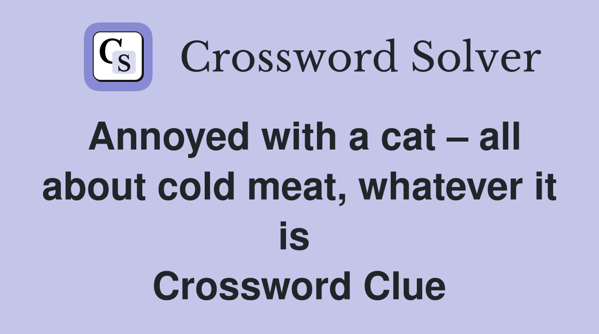 Annoyed with a cat – all about cold meat, whatever it is  Crossword Clue