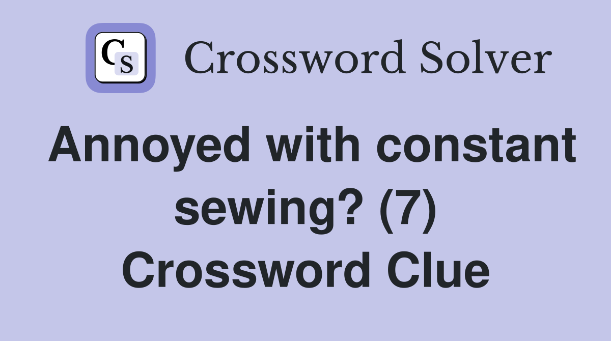 Annoyed with constant sewing? (7) Crossword Clue