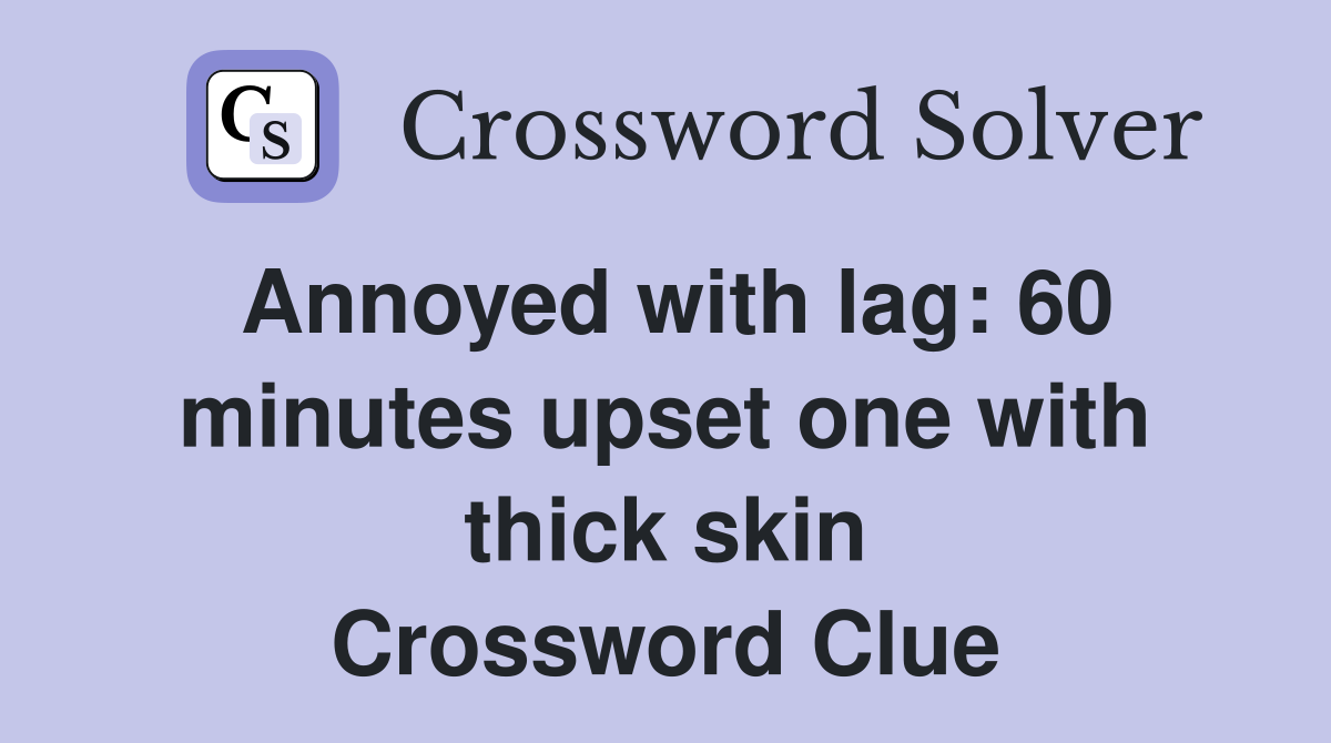 Annoyed with lag: 60 minutes upset one with thick skin Crossword Clue