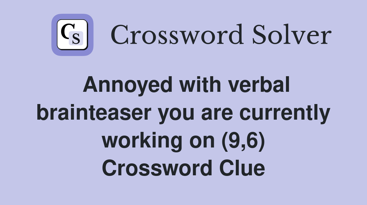 Annoyed with verbal brainteaser you are currently working on (9,6) Crossword Clue
