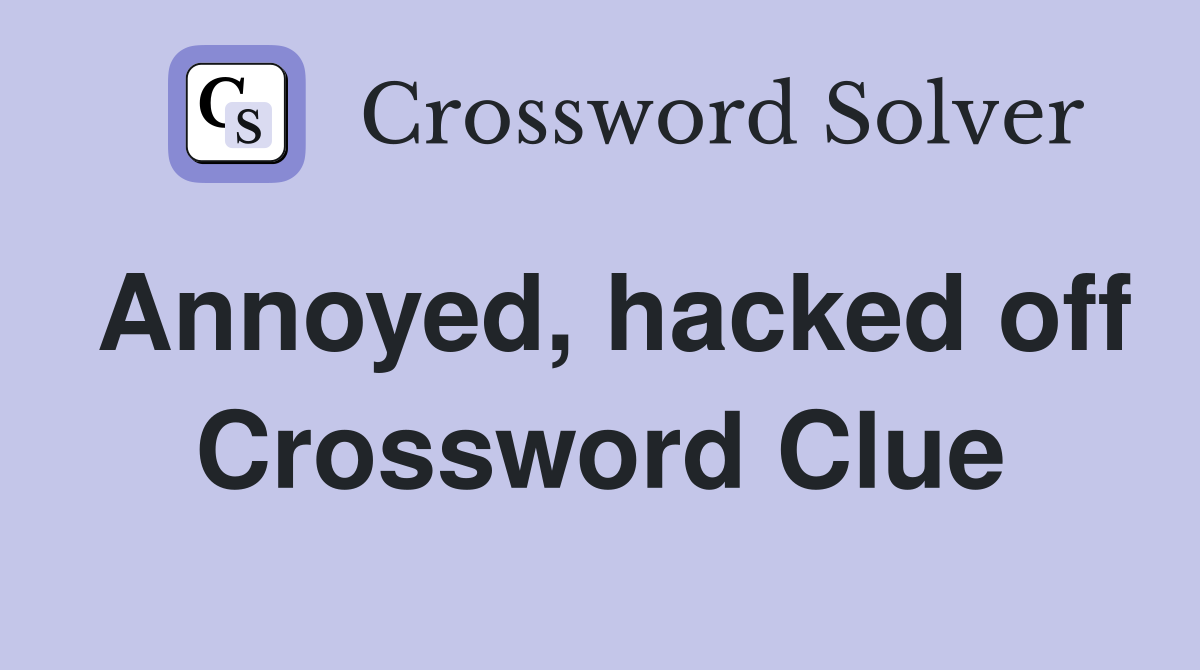 Annoyed, hacked off Crossword Clue