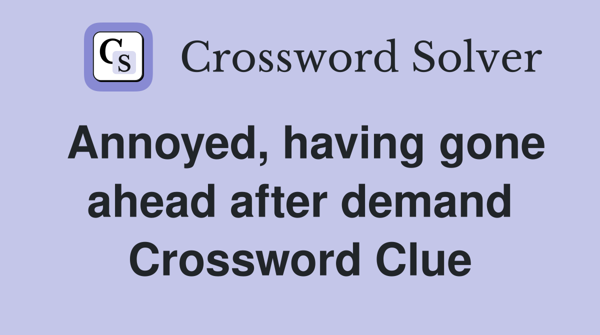 Annoyed, having gone ahead after demand Crossword Clue