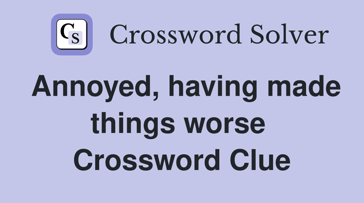 Annoyed, having made things worse  Crossword Clue